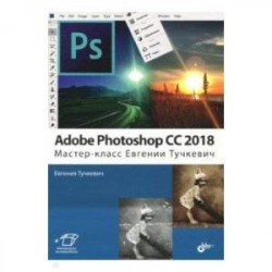 Adobe Photoshop CC 2018. Мастер-класс Евгении Тучкевич