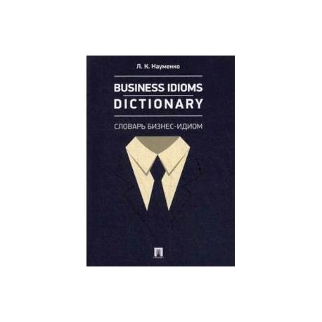 Business Idioms Dictionary. Словарь бизнес-идиом