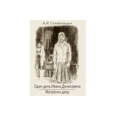 Один день из жизни матрены. Солженицын Матренин двор. Матрёнин двор книга. Матренин двор обложка книги. Матренин двор и один день Ивана Денисовича.