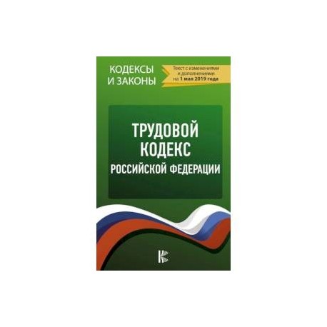 Трудовой Кодекс Российской Федерации на 1 мая 2019 года