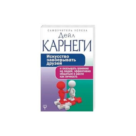 Искусство завоевывать друзей и оказывать влияние на людей, эффективно общаться и расти как личность