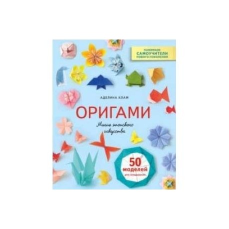 Оригами. Магия японского искусства. 50 моделей для складывания