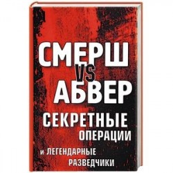 Смерш vs Абвер. Секретные операции и легендарные разведчики