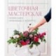 Цветочная мастерская. Первая книга начин.флориста