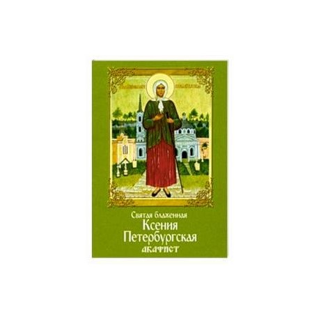 Святая блаженная Ксения Петербургская. Акафист