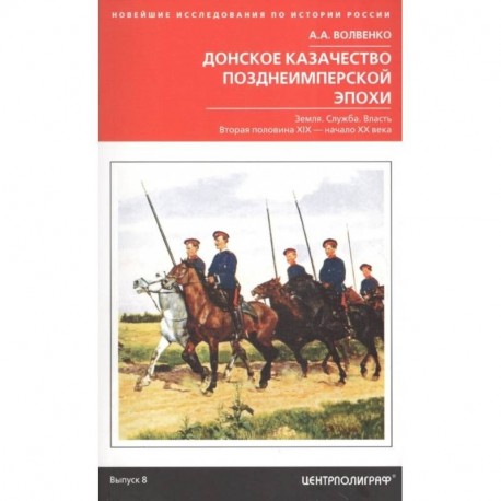 Донское казачество позднеимперской эпохи. Земля. Служба. Власть. 2-я половина XIX в. - начало XX в.