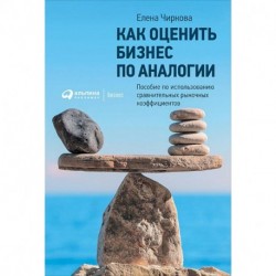 Как оценить бизнес по аналогии. Пособие по использованию сравнительных рыночных коэффицентов