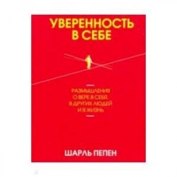 Уверенность в себе. Размышления о вере в себя, в других людей и в жизнь