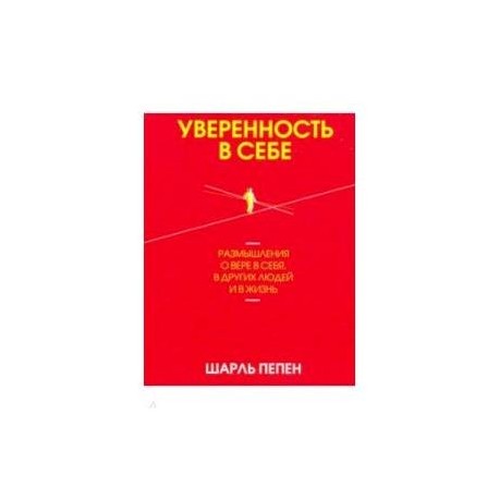 Уверенность в себе. Размышления о вере в себя, в других людей и в жизнь