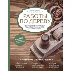 Работы по дереву. Самое полное и понятное пошаговое руководство для начинающих. Новейшая энциклопедия