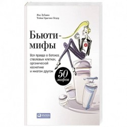 Бьюти-мифы. Вся правда о ботоксе, стволовых клетках, органической косметике и многом другом