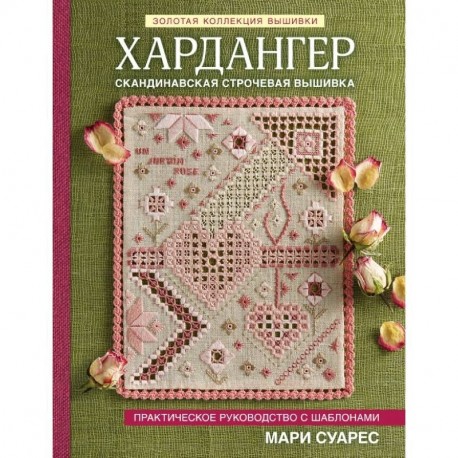 Золотая коллекция вышивки. Хардангер. Практическое руководство с шаблонами Мари Суарес