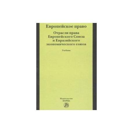 Европейское право. Отрасли права Европейского Союза и Евразийского экономического союза. Учебник