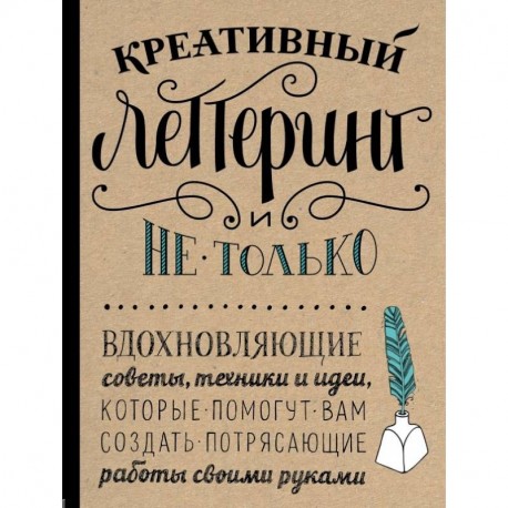 Креативный леттеринг и не только. Вдохновляющие советы, техники и идеи, которые помогут вам создать потрясающие работы