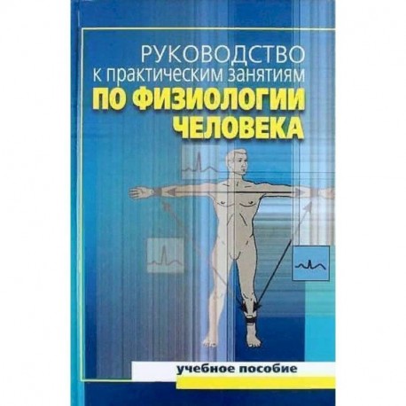 Руководство к практическим занятиям по физиологии человека. Учебное пособие