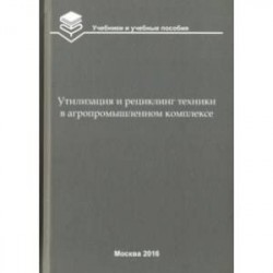 Утилизация и рециклинг техники в агропромышленном комплексе. Учебное пособие для вузов