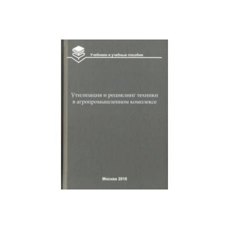 Утилизация и рециклинг техники в агропромышленном комплексе. Учебное пособие для вузов
