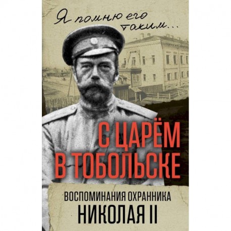 С царем в Тобольске. Воспоминания охранника Николая II