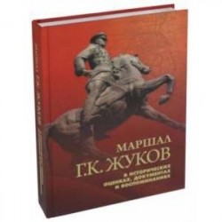 Маршал Г. К. Жуков в исторических оценках, документах и воспоминаниях