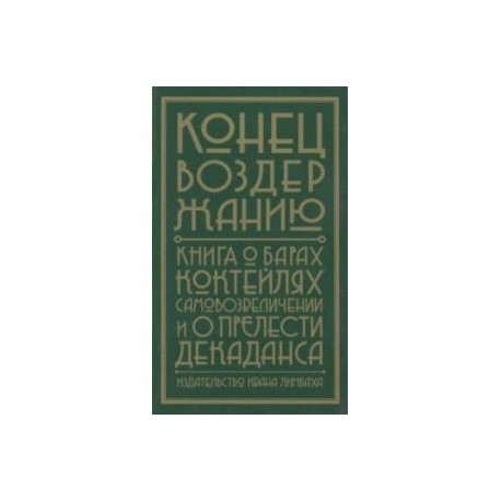 Конец воздержанию. Книга о барах, коктейлях, самовозвеличении и о прелести декаданса