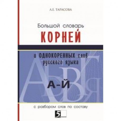 Большой словарь корней и однокоренных слов (А-Й). С разбором слов по составу