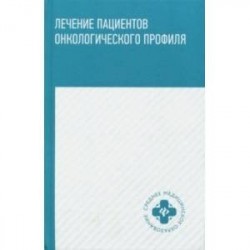 Лечение пациентов онкологического профиля. Учебное пособие