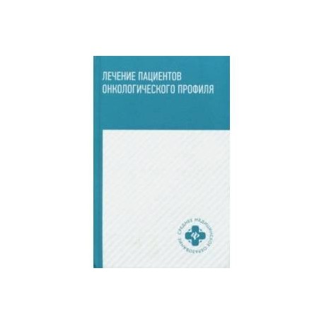 Лечение пациентов онкологического профиля. Учебное пособие