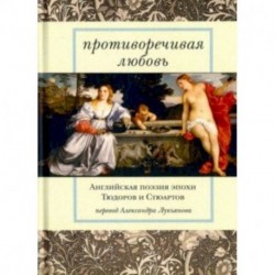 Противоречивая любовь. Английская поэзия эпохи Тюдоров и Стюартов