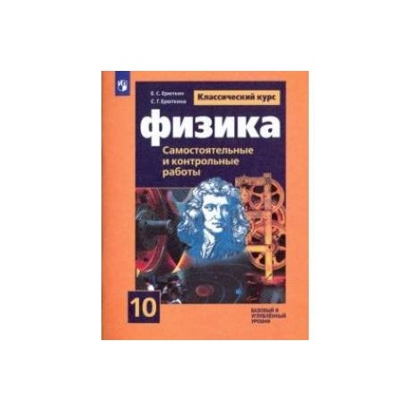 Физика. 10 класс. Cамостоятельные и контрольные и работы. Базовый и углубленный уровни. Учебное пос.