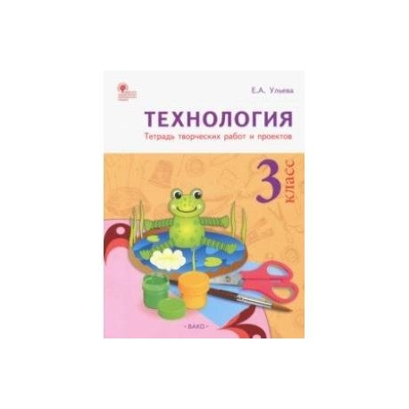 Технология. 2 класс. Тетрадь творческих работ и проектов. ФГОС Ульева Елена Алек