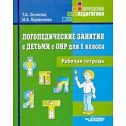 Логопедические занятия с детьми с ОНР для 1 класса. Рабочая тетрадь