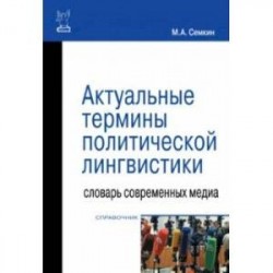Актуальные термины политической лингвистики. Словарь современных медиа. Справочник