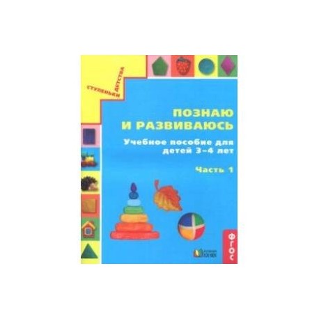 Познаю и развиваюсь. Учебное пособие для детей 3-4 лет. Рабочая тетрадь. Часть 1. ФГОС