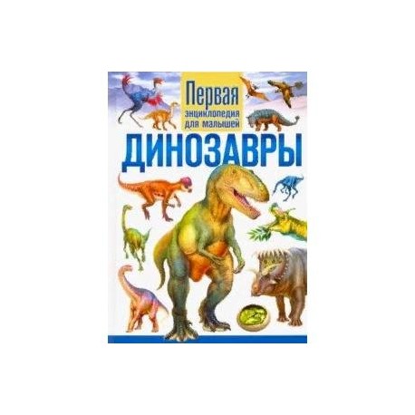 Динозавры. Первая энциклопедия для малышей