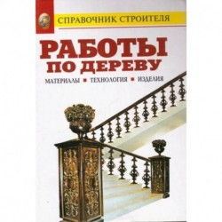 Работы по дереву. Материалы. Технология. Изделия: Справочник