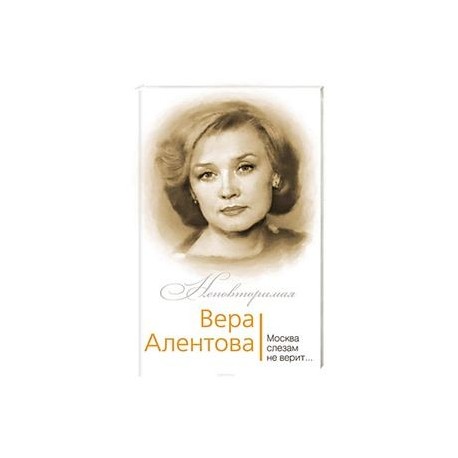 Вера Алентова. Москва слезам не верит…