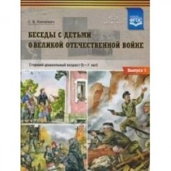 Беседы с детьми о Великой Отечественной войне. Старший дошкольный возраст 5-7 лет. Выпуск 1. ФГОС