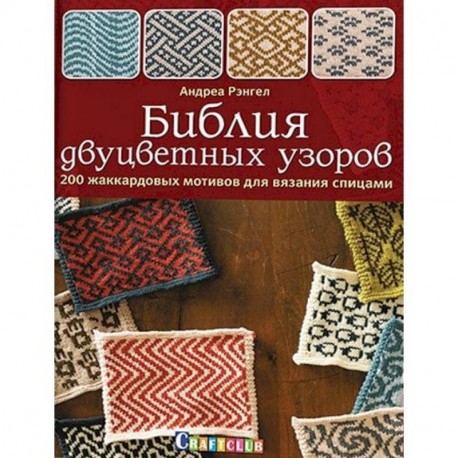 Библия двуцветных узоров. 200 жаккардовых мотивов для вязания спицами