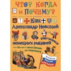 Как Александр Невский немецких рыцарей разгромил, и о чем он с ханом Батыем договаривался