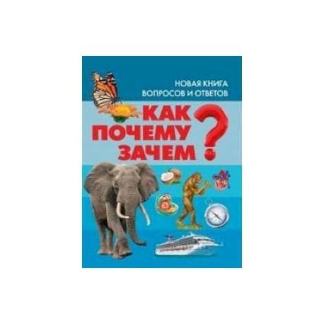 Как? Почему? Зачем? Новая книга вопросов и ответов