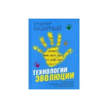 Технологии эволюции. От деградации к развитию здоровья ребенка в системе образования. Методическое пособие