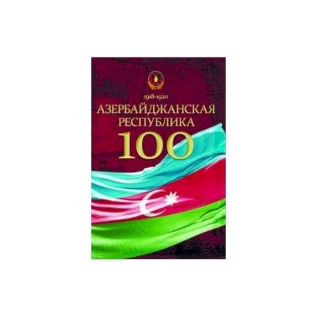 Азербайджанская Республика - 100. История, политика, культура. Сборник статей