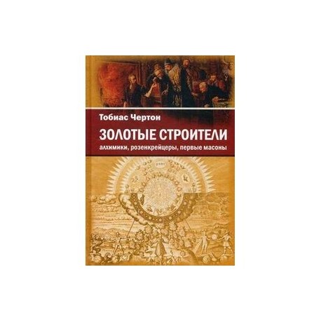 Золотые строители: алхимики, розенкрейцеры, первые масоны