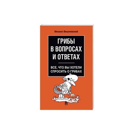 Грибы в вопросах и ответах. Все, что вы хотели спросить о грибах