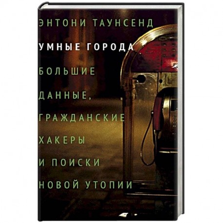 Умные города: большие данные, гражданские хакеры и поиски новой утопии