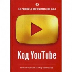 Код YouTube. Как развивать и монетезировать свой канал