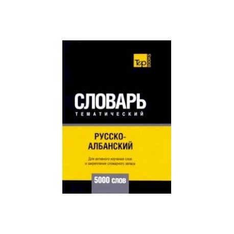 Русско-албанский тематический словарь. 5000 слов. Для активного изучения и словарного запаса