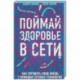 Поймай здоровье в сети. Как улучшить свою жизнь с помощью сетевых технологий