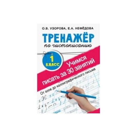 Тренажер по чистописанию. Учимся писать всего за 30 занятий. 1 класс. От азов до каллиграфического письма