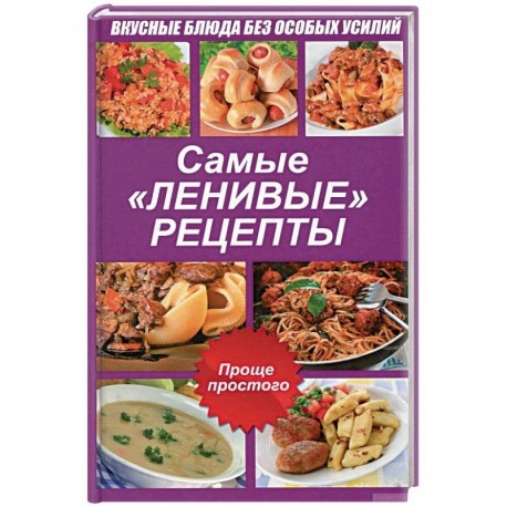 Самые ленивые рецепты. Вкусные блюда без особых усилий